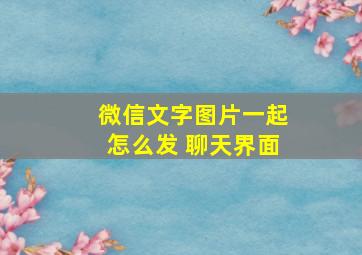 微信文字图片一起怎么发 聊天界面